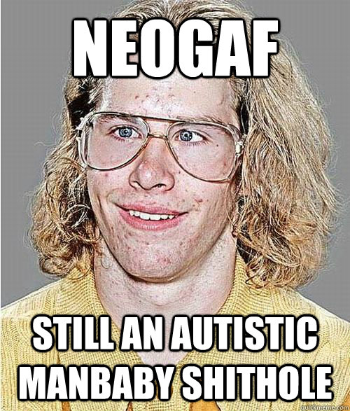 NEOGAF STILL AN AUTISTIC MANBABY SHITHOLE  NeoGAF Asshole