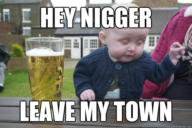 Hey nigger leave my town  - Hey nigger leave my town   drunk baby