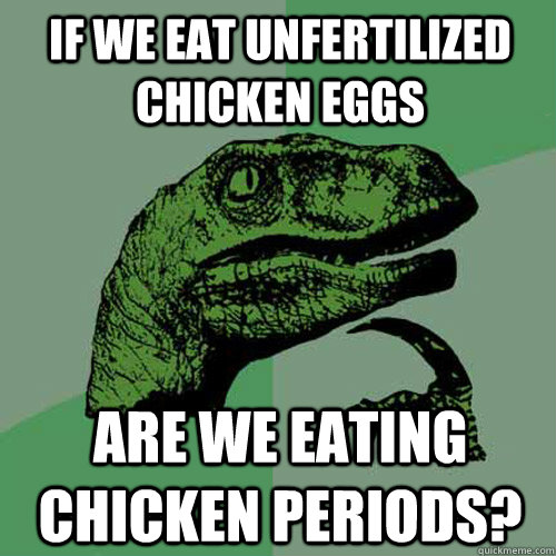 If we eat unfertilized chicken eggs are we eating chicken periods?  Philosoraptor