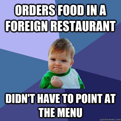 Orders food in a foreign restaurant  Didn't have to point at the menu - Orders food in a foreign restaurant  Didn't have to point at the menu  Success Kid