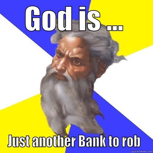 GOD IS ... JUST ANOTHER BANK TO ROB  Advice God