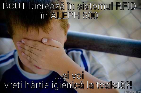 BCUT LUCREAZĂ ÎN SISTEMUL RFID ÎN ALEPH 500 ...ȘI VOI VREȚI HÂRTIE IGIENICĂ LA TOALETĂ?!  Confession kid