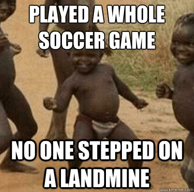 Played a whole soccer game no one stepped on a landmine  - Played a whole soccer game no one stepped on a landmine   Third World Success Kid