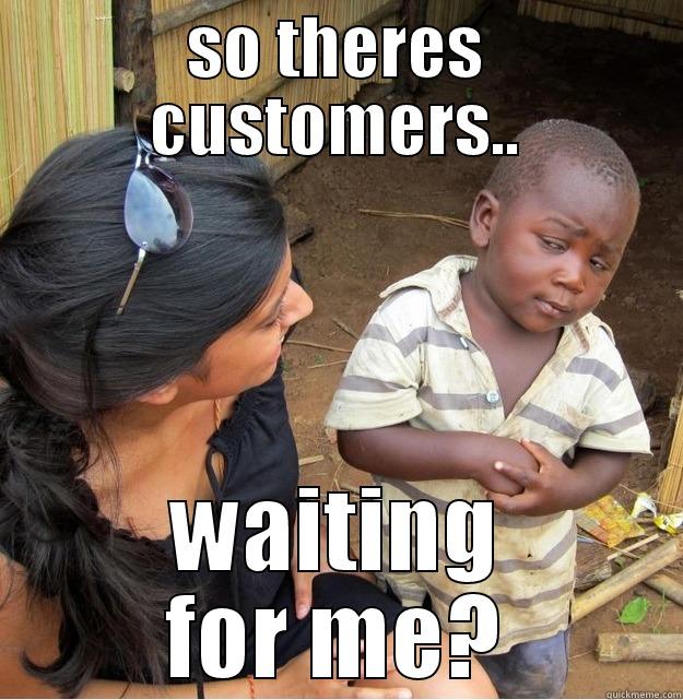 closer enquiry - SO THERES CUSTOMERS.. WAITING FOR ME? Skeptical Third World Kid