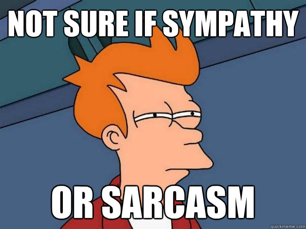 Not sure if sympathy or sarcasm  Futurama Fry