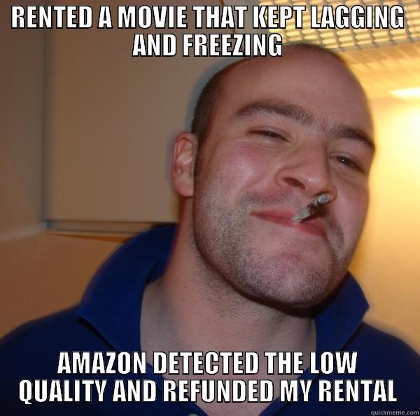 Good Guy Amazon - RENTED A MOVIE THAT KEPT LAGGING AND FREEZING AMAZON DETECTED THE LOW QUALITY AND REFUNDED MY RENTAL Good Guy Greg 