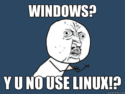 WINDOWS? y u no USE LINUX!? - WINDOWS? y u no USE LINUX!?  Y U No