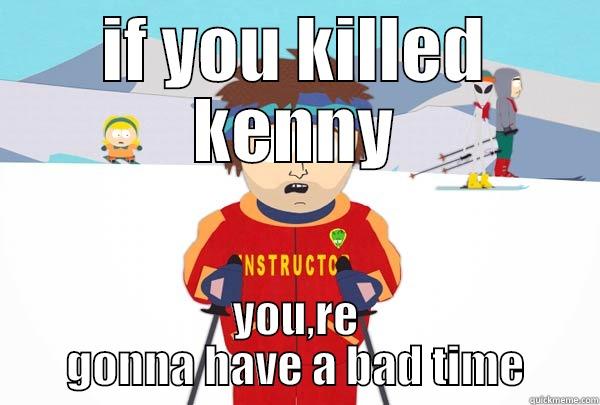 IF YOU KILLED KENNY YOU,RE GONNA HAVE A BAD TIME Super Cool Ski Instructor