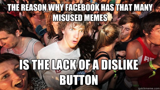 The reason why facebook has that many misused memes is the lack of a dislike button  Sudden Clarity Clarence