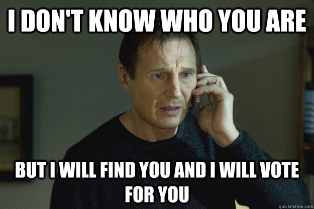 I don't know who you are but I will find you and i will vote for you - I don't know who you are but I will find you and i will vote for you  Taken Liam Neeson