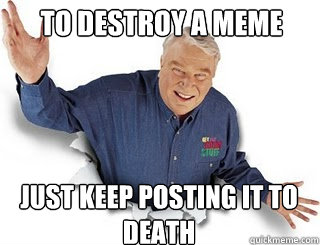 To Destroy a meme Just keep posting it to death  Obvious John Madden