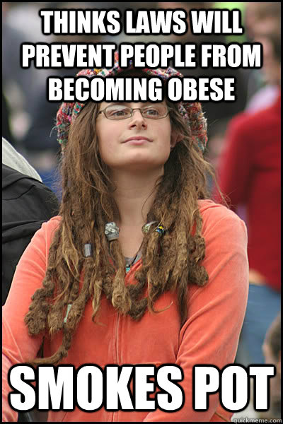 Thinks laws will prevent people from becoming obese Smokes pot - Thinks laws will prevent people from becoming obese Smokes pot  College Liberal