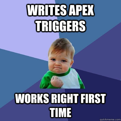 Writes Apex Triggers Works right first time - Writes Apex Triggers Works right first time  Success Kid