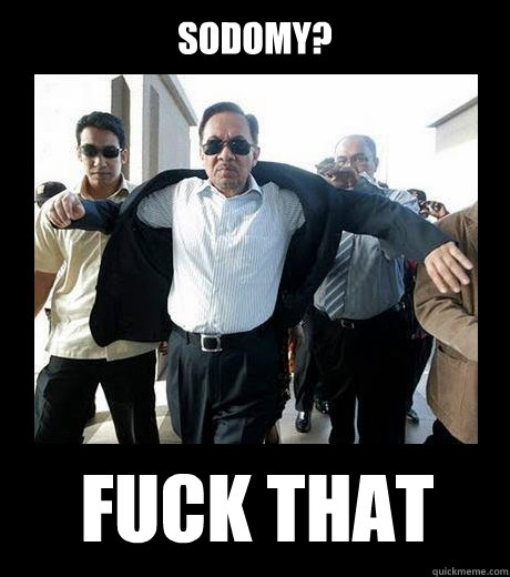 SODOMY? FUCK THAT - SODOMY? FUCK THAT  Awesome Anwar