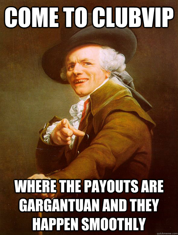 Come to ClubVIP where the payouts are gargantuan and they happen smoothly  Joseph Ducreux