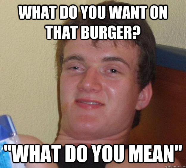 what do you want on that burger? 