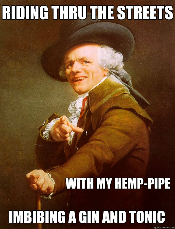 riding thru the streets with my hemp-pipe imbibing a gin and tonic  Joseph Ducreux