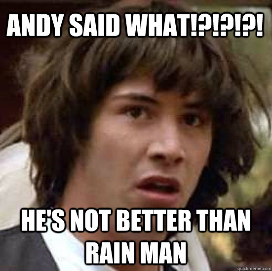 ANDY SAID WHAT!?!?!?! HE'S NOT BETTER THAN RAIN MAN  conspiracy keanu