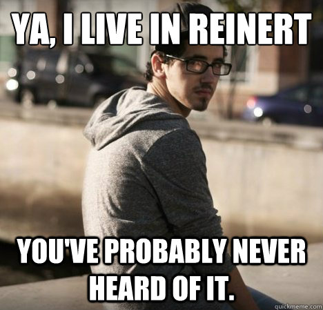 Ya, I live in Reinert You've probably never heard of it.  