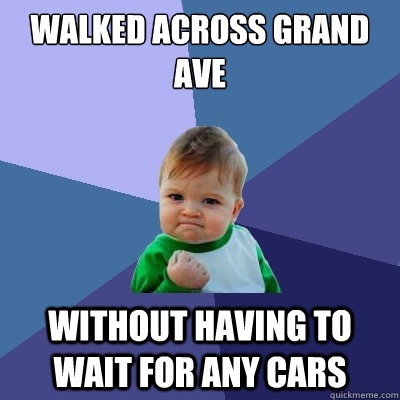 Walked across Grand Ave Without having to wait for any cars - Walked across Grand Ave Without having to wait for any cars  Success Kid