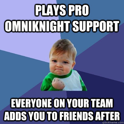 Plays pro omniknight support Everyone on your team adds you to friends after  Success Kid