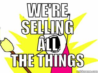 WE'RE SELLING ALL THE THINGS All The Things