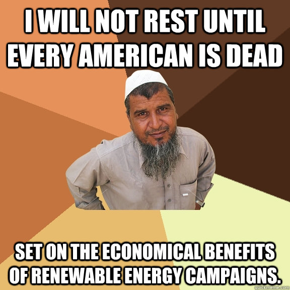 I will not rest until every American is dead set on the economical benefits of renewable energy campaigns.  Ordinary Muslim Man