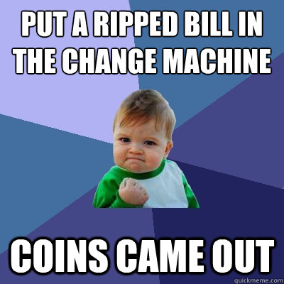 put a ripped bill in the change machine coins came out - put a ripped bill in the change machine coins came out  Success Kid