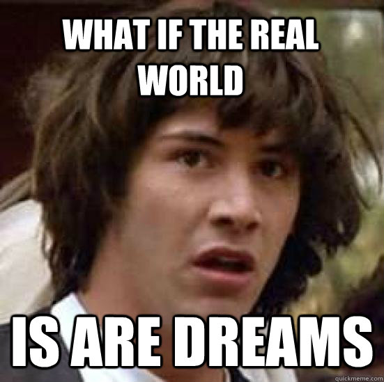 What if the real world  is are dreams  conspiracy keanu