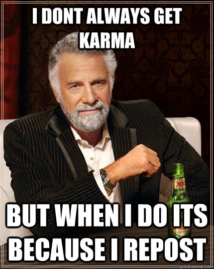 I dont always get karma But when I do its because I repost  The Most Interesting Man In The World