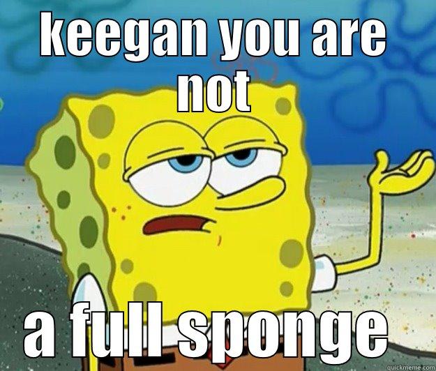 KEEGAN YOU ARE NOT A FULL SPONGE  Tough Spongebob