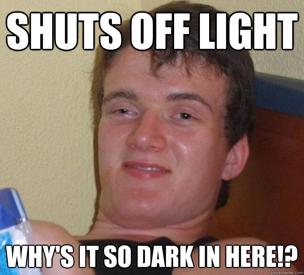 Shuts off light why's it so dark in here!? - Shuts off light why's it so dark in here!?  10 Guy