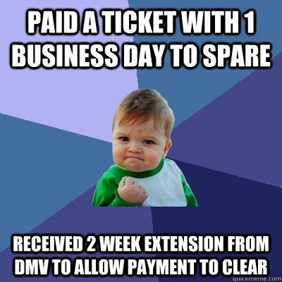 Paid a ticket with 1 business day to spare Received 2 week extension from DMV to allow payment to clear - Paid a ticket with 1 business day to spare Received 2 week extension from DMV to allow payment to clear  Success Kid