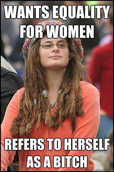 Wants equality for women refers to herself as a bitch  College Liberal