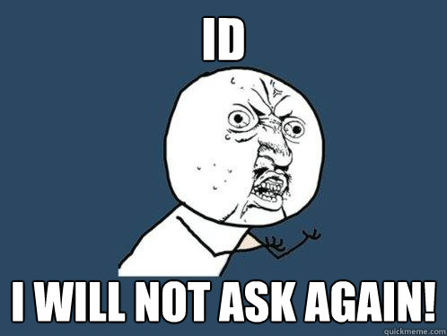 ID I will not ask again! - ID I will not ask again!  Y U No