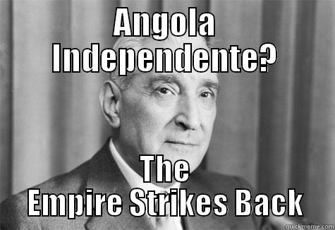 António Salazar :) - ANGOLA INDEPENDENTE? THE EMPIRE STRIKES BACK Misc