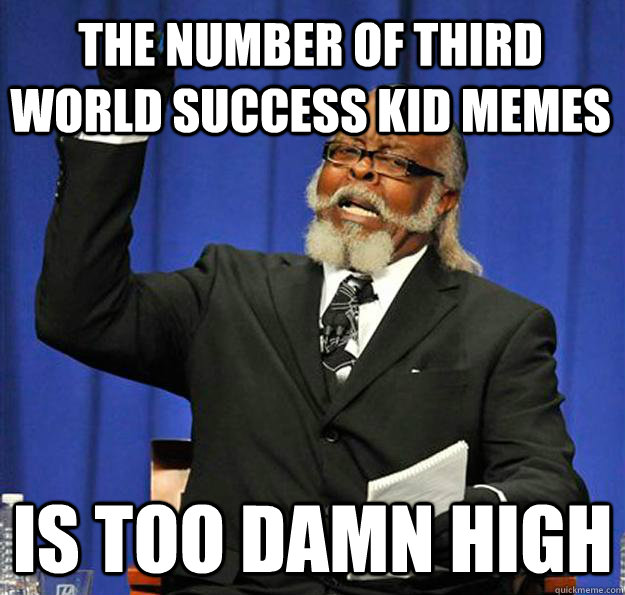 The Number of Third World Success Kid Memes Is too damn high - The Number of Third World Success Kid Memes Is too damn high  Jimmy McMillan