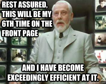 rest assured, this will be my 6th time on the front page and I have become exceedingly efficient at it. - rest assured, this will be my 6th time on the front page and I have become exceedingly efficient at it.  Matrix architect