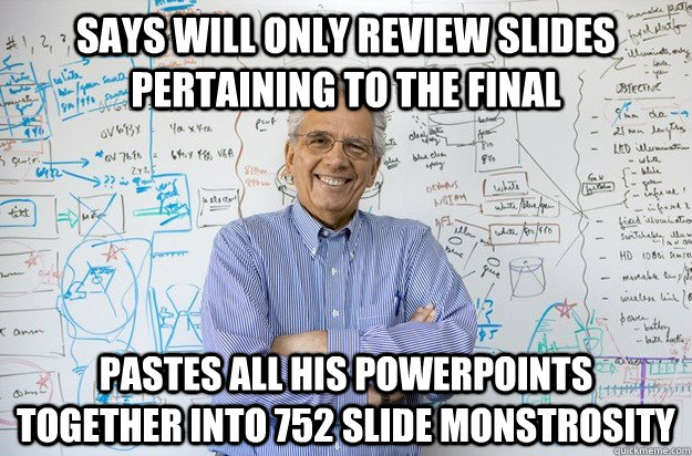 Says will only review slides pertaining to the final Pastes all his powerpoints together into 752 slide monstrosity  - Says will only review slides pertaining to the final Pastes all his powerpoints together into 752 slide monstrosity   Engineering Professor