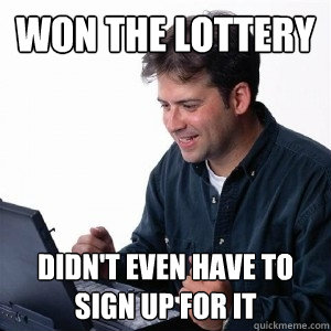 Won the lottery Didn't even have to sign up for it  Lonely Computer Guy