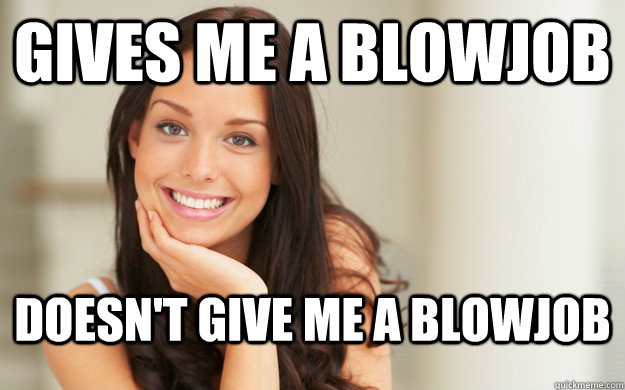 Gives me a blowjob Doesn't give me a blowjob  Good Girl Gina