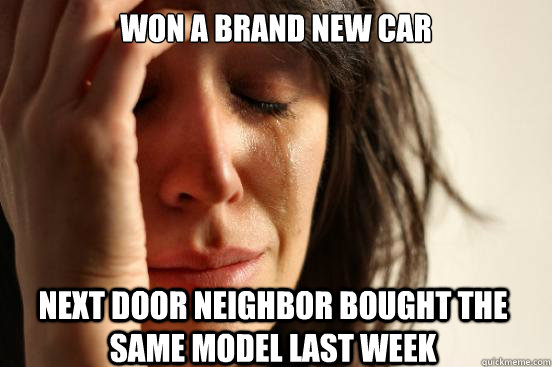 won a brand new car next door neighbor bought the same model last week  First World Problems