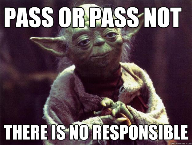 PASS OR PASS NOT THERE IS NO RESPONSIBLE  Sad yoda