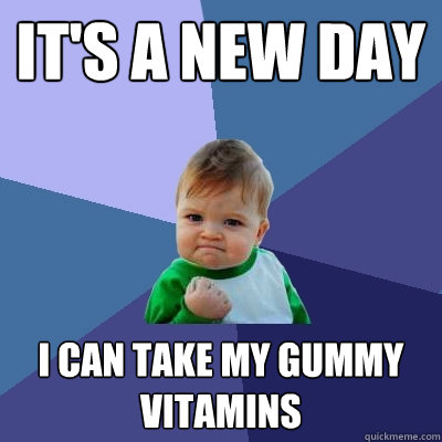 It's a new day I can take my gummy vitamins  Success Kid