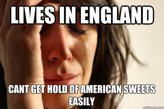 Lives in England Cant get hold of american sweets easily  - Lives in England Cant get hold of american sweets easily   First World Problems