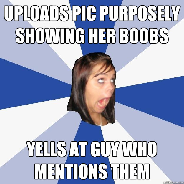 Uploads pic purposely showing her boobs yells at guy who mentions them  Annoying Facebook Girl