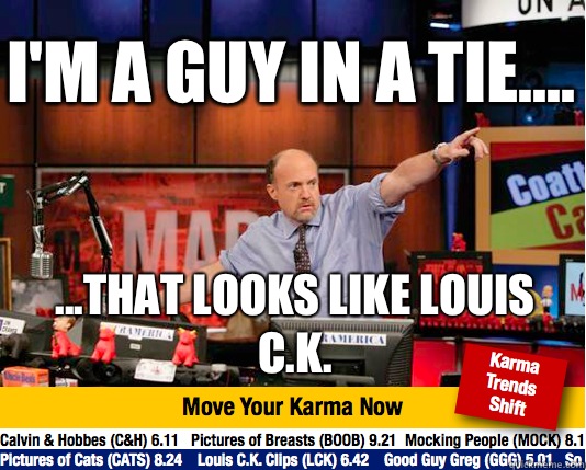 I'm a guy in a tie.... ...that looks like Louis C.K. - I'm a guy in a tie.... ...that looks like Louis C.K.  Mad Karma with Jim Cramer