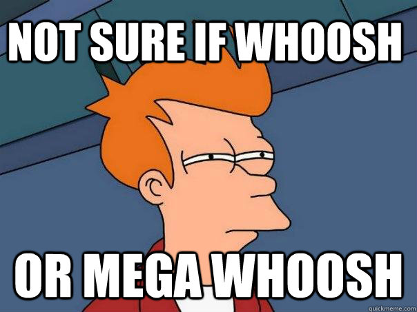 Not sure if whoosh Or mega whoosh - Not sure if whoosh Or mega whoosh  Futurama Fry