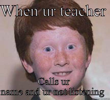 Class rules - WHEN UR TEACHER  CALLS UR NAME AND UR NOT LISTENING  Over Confident Ginger