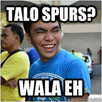 talo SPURS? WALA eh - talo SPURS? WALA eh  popoy